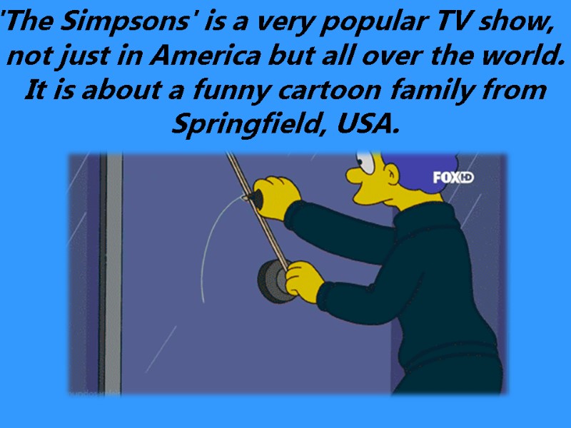 'The Simpsons' is a very popular TV show, not just in America but all